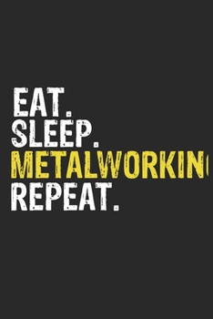 Eat Sleep Metalworking Repeat Funny Cool Gift for Metalworking Lovers Notebook A beautiful: Lined Notebook / Journal Gift, Metalworking Cool quote, 120 Pages, 6 x 9 inches, Personal Diary, Ideal humor