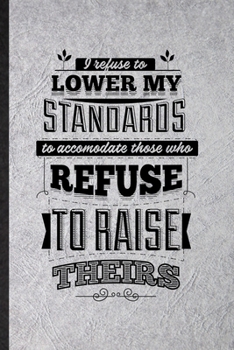 I Refuse to Lower My Standards to Accommodate Those Who Refuse to Raise Theirs: Funny Positive Attitude Motivation Lined Notebook/ Blank Journal For ... Graphic Birthday Gift Classic 6x9 110 Pages