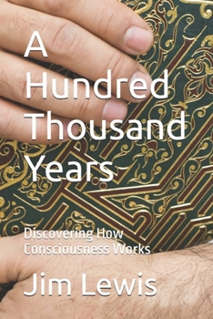 A Hundred Thousand Years: Discovering How Consciousness Works (A Thousand Years)