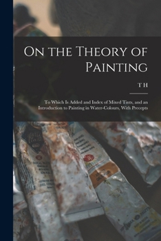 Paperback On the Theory of Painting; to Which is Added and Index of Mixed Tints, and an Introduction to Painting in Water-colours, With Precepts Book