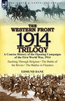 Paperback The Western Front, 1914 Trilogy: A Concise History of the Opening Campaigns of the First World War, 1914-Hacking Through Belgium, the Battle of the Ri Book