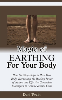 Paperback Magic of Earthing for Your Body: How Earthing Helps to Heal Your Body, Harnessing the Healing Power of Nature and Effective Grounding Techniques to Ac Book