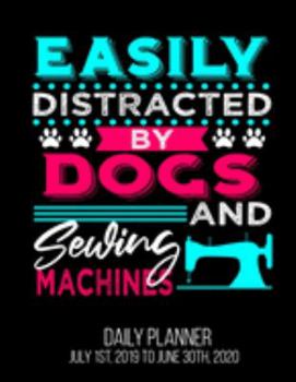 Easily Distracted By Dogs And Sewing Machines Daily Planner July 1st, 2019 To June 30th, 2020: Quilter Sewer Funny Women Daily Planner