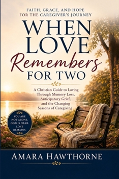 When Love Remembers for Two: A Christian Guide to Loving Through Memory Loss, Anticipatory Grief, and the Changing Seasons of Caregiving.