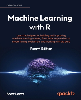 Paperback Machine Learning with R - Fourth Edition: Learn techniques for building and improving machine learning models, from data preparation to model tuning, Book