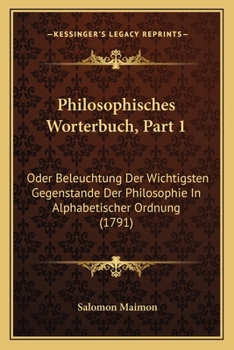 Paperback Philosophisches Worterbuch, Part 1: Oder Beleuchtung Der Wichtigsten Gegenstande Der Philosophie In Alphabetischer Ordnung (1791) [German] Book