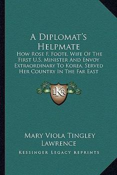 A Diplomat's Helpmate: How Rose F. Foote, Wife Of The First U.S. Minister And Envoy Extraordinary To Korea, Served Her Country In The Far East (1918)
