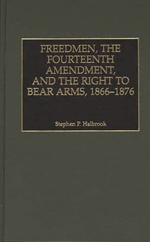 Hardcover Freedmen, the Fourteenth Amendment, and the Right to Bear Arms, 1866-1876 Book