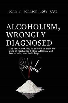 Paperback Alcoholism, Wrongly Diagnosed, the Real Reason, Why Its So Hard to Break the Cycle of Alcoholism & Drug Addiction, and How to Win, with God's Help Book