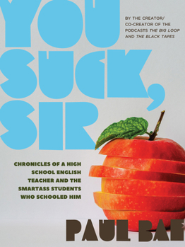 Paperback You Suck, Sir: Chronicles of a High School English Teacher and the Smartass Students Who Schooled Him Book