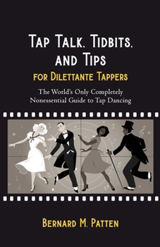 Paperback Tap Talk, Tidbits, and Tips for Dilettante Tappers: The World's Only Completely Nonessential Guide to Tap Dancing Book