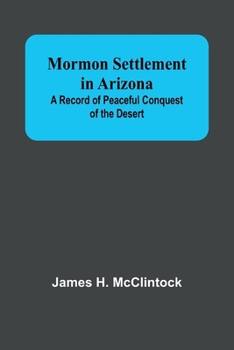 Paperback Mormon Settlement in Arizona; A Record of Peaceful Conquest of the Desert Book