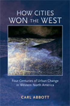 How Cities Won the West: Four Centuries of Urban Change in Western North America - Book  of the Histories of the American Frontier