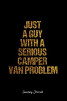 Camping Journal: Dot Grid Journal -Just A Guy With A Serious Camper Van Problem - Black Lined Diary, Planner, Gratitude, Writing, Travel, Goal, Bullet Notebook - 6x9 120 page