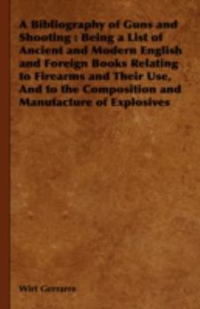 A Bibliography of Guns and Shooting: Being a List of Ancient and Modern English and Foreign Books Relating to Firearms and Their Use, and to the Com