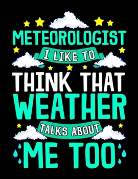 Meteorologist I Like To Think That Weather Talks About Me Too: Meteorologist I Like To Think That Weather Talks About Me Blank Sketchbook to Draw and Paint (110 Empty Pages, 8.5" x 11")