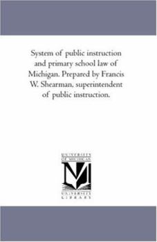 System of public instruction and primary school law of Michigan. Prepared by Francis W. Shearman, superintendent of public instruction.
