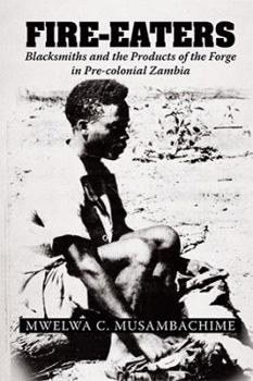 Hardcover Fire-Eaters: Blacksmiths and the Products of the Forge in Pre-colonial Zambia Book