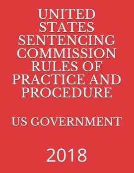 UNITED STATES SENTENCING COMMISSION RULES OF PRACTICE AND PROCEDURE: 2018