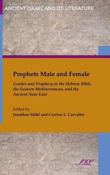 Prophets Male and Female: Gender and Prophecy in the Hebrew Bible, the Eastern Mediterranean, and the Ancient Near East - Book #15 of the Ancient Israel and Its Literature