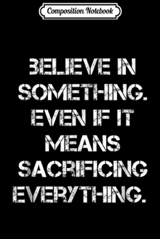 Paperback Composition Notebook: Believe in Something. Even if it means sacrificing.. Journal/Notebook Blank Lined Ruled 6x9 100 Pages Book