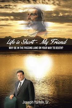 Hardcover Life Is Short -My Friend: Why Be in the Passing Lane on Your Way to Death Book