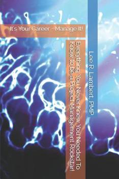 Paperback Everything You Never Knew You Needed To Know to be a Project Management Rockstar!: It's Your Career - Manage It! Book