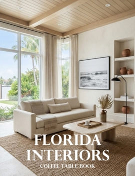 Florida Interiors Coffee Table Book: A Stunning Collection of Coastal Homes, Tropical Retreats, Luxury Residences, and Sunshine State Design
