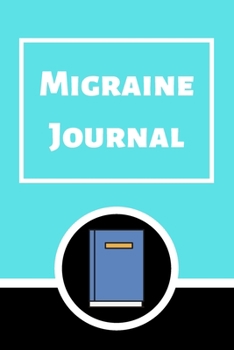 Migraine Journal: Headache Book, Migraine Headache Log, Chronic Headache/Migraine Management. Record Severity, Duration, Triggers Symptoms & Notes