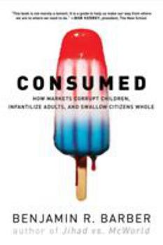 Paperback Consumed: How Markets Corrupt Children, Infantilize Adults, and Swallow Citizens Whole Book