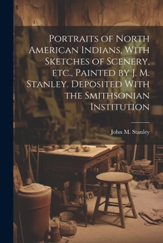 Paperback Portraits of North American Indians, With Sketches of Scenery, etc., Painted by J. M. Stanley. Deposited With the Smithsonian Institution Book