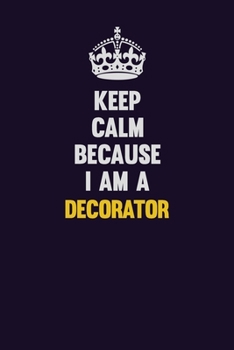 Keep Calm Because I Am A Decorator: Motivational and inspirational career blank lined gift notebook with matte finish