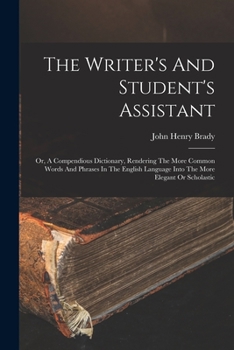 Paperback The Writer's And Student's Assistant: Or, A Compendious Dictionary, Rendering The More Common Words And Phrases In The English Language Into The More Book