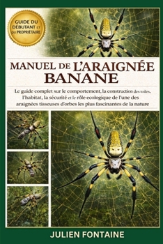 MANUEL DE L’ARAIGNÉE BANANE: Le guide complet sur le comportement, la construction des toiles, l’habitat, la sécurité et le rôle écologique de l’une ... fascinantes de la nature (French Edition)