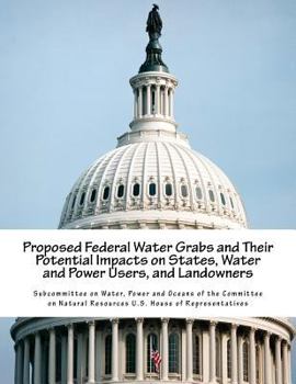 Paperback Proposed Federal Water Grabs and Their Potential Impacts on States, Water and Power Users, and Landowners Book