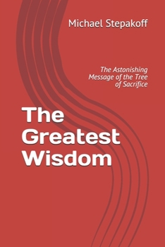 Paperback The Greatest Wisdom: The Astonishing Message of the Tree of Sacrifice Book
