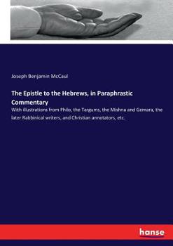 Paperback The Epistle to the Hebrews, in Paraphrastic Commentary: With illustrations from Philo, the Targums, the Mishna and Gemara, the later Rabbinical writer Book