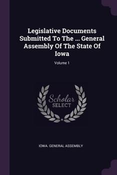 Paperback Legislative Documents Submitted To The ... General Assembly Of The State Of Iowa; Volume 1 Book