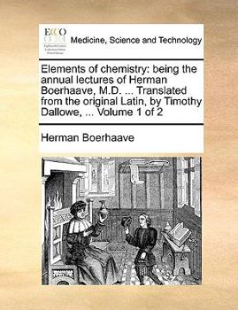 Paperback Elements of chemistry: being the annual lectures of Herman Boerhaave, M.D. ... Translated from the original Latin, by Timothy Dallowe, ... Vo Book