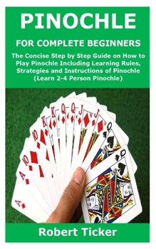 Paperback Pinochle for Complete Beginners: The Concise Step by Step Guide on How to Play Pinochle Including Learning Rules, Strategies and Instructions of Pinoc Book