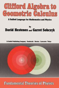 Clifford Algebra to Geometric Calculus: A Unified Language for Mathematics and Physics (Fundamental Theories of Physics)