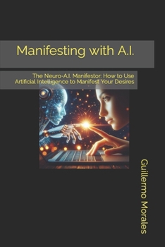 Paperback Manifesting with A.I.: The Neuro-A.I. Manifestor: How to Use Artificial Intelligence to Manifest Your Desires Book