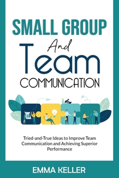 Paperback Small Group and Team Communication: Tried-and-True Ideas to Improve Team Communication and Achieving Superior Performance Book