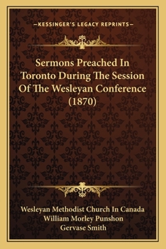 Sermons Preached In Toronto During The Session Of The Wesleyan Conference
