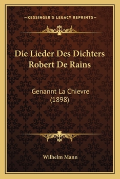 Paperback Die Lieder Des Dichters Robert De Rains: Genannt La Chievre (1898) [German] Book