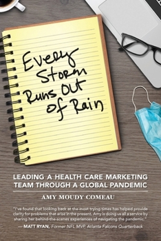 Paperback Every Storm Runs Out of Rain: Leading A Health Care Marketing Team Through A Global Pandemic Book
