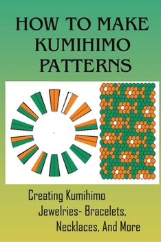 Paperback How To Make Kumihimo Patterns: Creating Kumihimo Jewelries- Bracelets, Necklaces, And More: How To Make Kumihimo Patterns Book