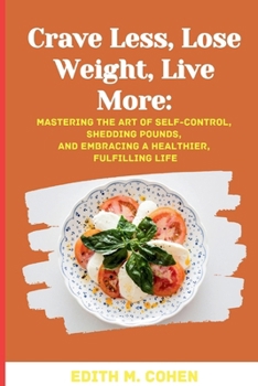 Paperback Crave Less, Lose Weight, Live More: Mastering the Art of Self-Control, Shedding Pounds, and Embracing a Healthier, Fulfilling Life Book