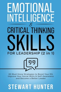 Paperback Emotional Intelligence & Critical Thinking Skills For Leadership: 20 Must Know Strategies To Boost Your EQ, Improve Your Social Skills & Self-Awarenes Book