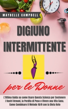 Hardcover Digiuno Intermittente per Donne: L'Ultima Guida su come Usare Questa Scienza per Sostenere i Vostri Ormoni, la Perdita di Peso e Vivere una Vita Sana. [Italian] Book